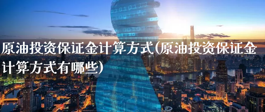 原油投资保证金计算方式(原油投资保证金计算方式有哪些)_期货平台_第1张_国际期货交易平台 原油投资保证金计算方式(原油投资保证金计算方式有哪些)_https://www.wenchangxx.com_期货平台_第1张