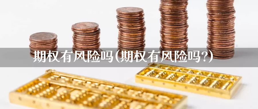 期权有风险吗(期权有风险吗?)_https://www.wenchangxx.com_期货行情_第1张