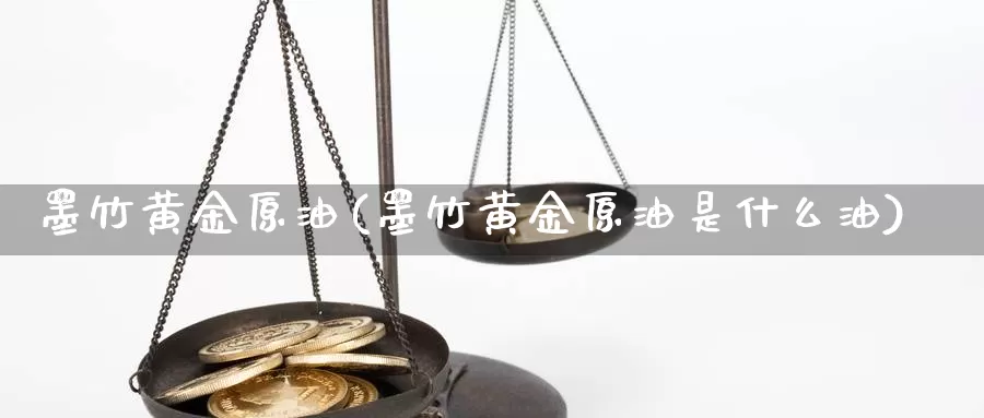 墨竹黄金原油(墨竹黄金原油是什么油)_https://www.wenchangxx.com_期货行情_第1张