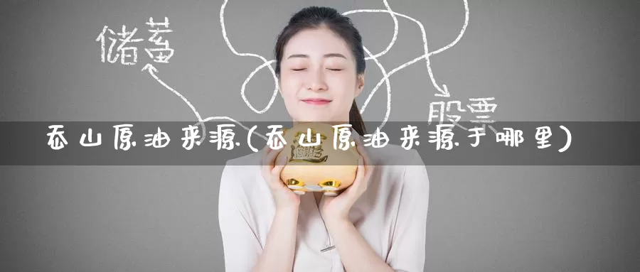 岙山原油来源(岙山原油来源于哪里)_https://www.wenchangxx.com_期货平台_第1张