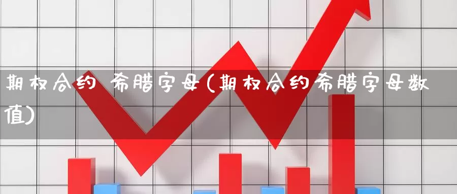 期权合约 希腊字母(期权合约希腊字母数值)_https://www.wenchangxx.com_期货行情_第1张