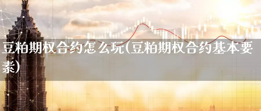 豆粕期权合约怎么玩(豆粕期权合约基本要素)_国际期货_第1张_国际期货交易平台 豆粕期权合约怎么玩(豆粕期权合约基本要素)_https://www.wenchangxx.com_国际期货_第1张