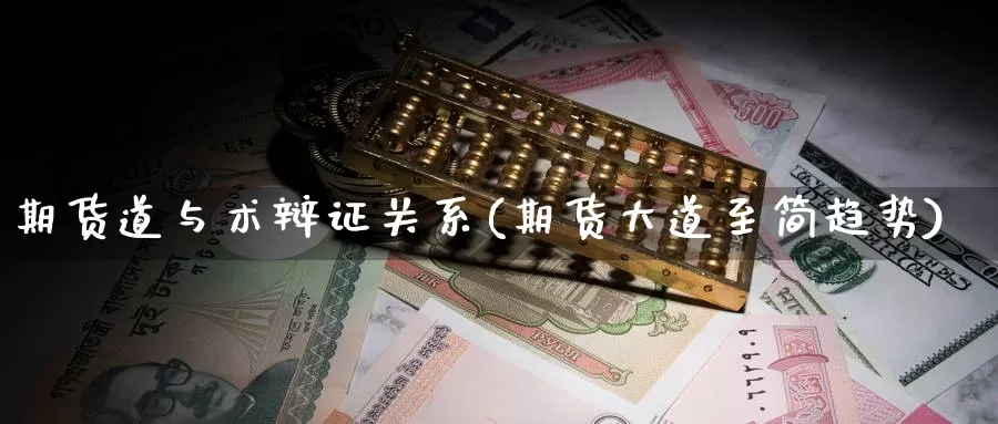 期货道与术辩证关系(期货大道至简趋势)_https://www.wenchangxx.com_期货行情_第1张