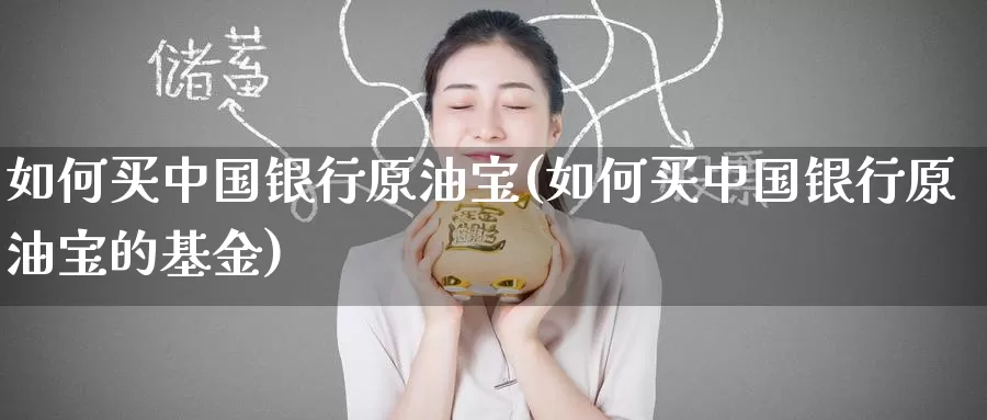 如何买中国银行原油宝(如何买中国银行原油宝的基金)_https://www.wenchangxx.com_德指期货_第1张