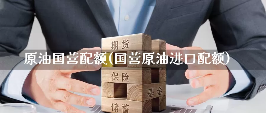 原油国营配额(国营原油进口配额)_德指期货_第1张_国际期货交易平台 原油国营配额(国营原油进口配额)_https://www.wenchangxx.com_德指期货_第1张