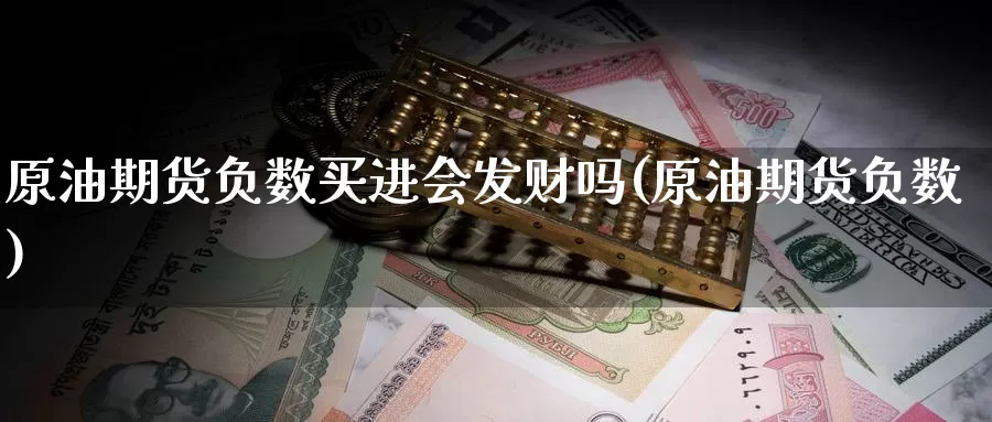 原油期货负数买进会发财吗(原油期货负数)_https://www.wenchangxx.com_期货行情_第1张