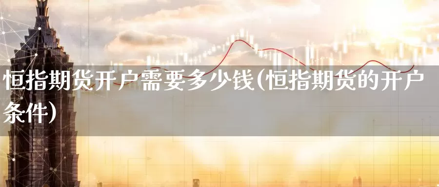 恒指期货开户需要多少钱(恒指期货的开户条件)_https://www.wenchangxx.com_国际期货_第1张