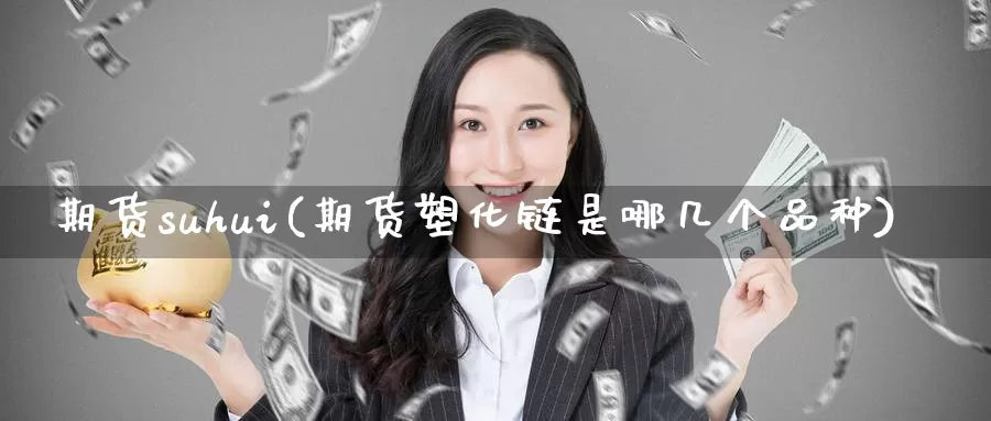期货suhui(期货塑化链是哪几个品种)_国际期货_第1张_国际期货交易平台 期货suhui(期货塑化链是哪几个品种)_https://www.wenchangxx.com_国际期货_第1张