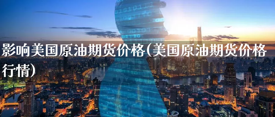 影响美国原油期货价格(美国原油期货价格行情)_https://www.wenchangxx.com_德指期货_第1张