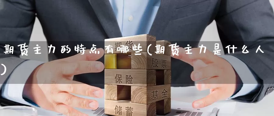 期货主力的特点有哪些(期货主力是什么人)_https://www.wenchangxx.com_德指期货_第1张