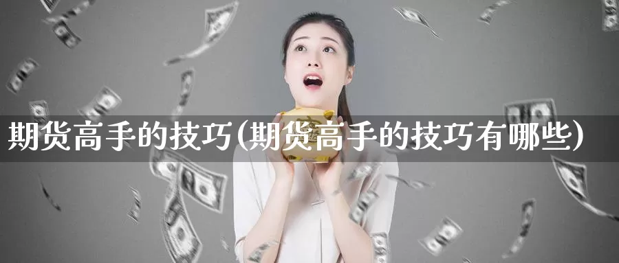 期货高手的技巧(期货高手的技巧有哪些)_https://www.wenchangxx.com_德指期货_第1张