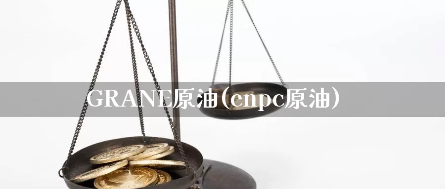 GRANE原油(enpc原油)_https://www.wenchangxx.com_期货行情_第1张