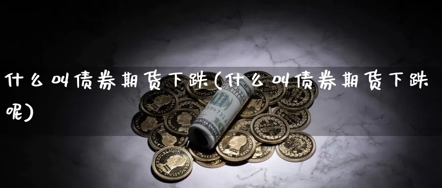 什么叫债券期货下跌(什么叫债券期货下跌呢)_期货平台_第1张_国际期货交易平台 什么叫债券期货下跌(什么叫债券期货下跌呢)_https://www.wenchangxx.com_期货平台_第1张