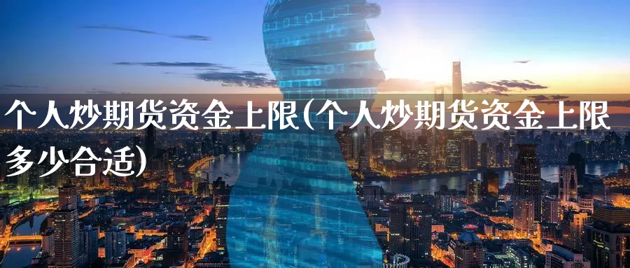 个人炒期货资金上限(个人炒期货资金上限多少合适)_期货平台_第1张_国际期货交易平台 个人炒期货资金上限(个人炒期货资金上限多少合适)_https://www.wenchangxx.com_期货平台_第1张