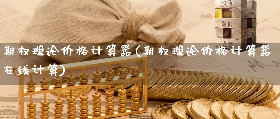 期权理论价格计算器(期权理论价格计算器在线计算)_https://www.wenchangxx.com_期货行情_第1张