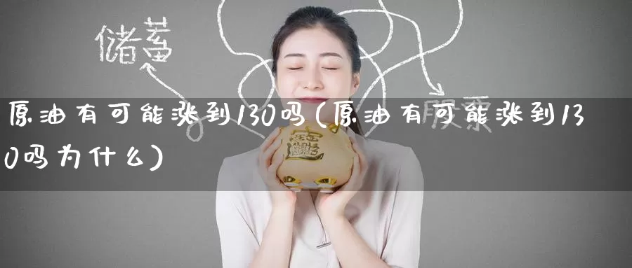 原油有可能涨到130吗(原油有可能涨到130吗为什么)_德指期货_第1张_国际期货交易平台 原油有可能涨到130吗(原油有可能涨到130吗为什么)_https://www.wenchangxx.com_德指期货_第1张
