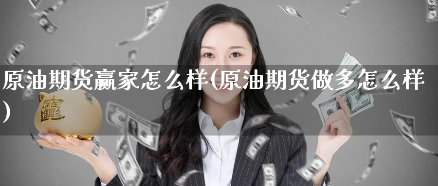 原油期货赢家怎么样(原油期货做多怎么样)_https://www.wenchangxx.com_期货平台_第1张