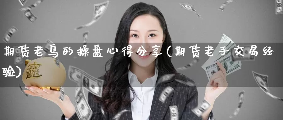期货老鸟的操盘心得分享(期货老手交易经验)_https://www.wenchangxx.com_期货平台_第1张