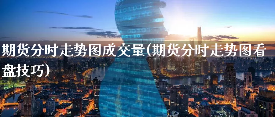 期货分时走势图成交量(期货分时走势图看盘技巧)_https://www.wenchangxx.com_期货行情_第1张