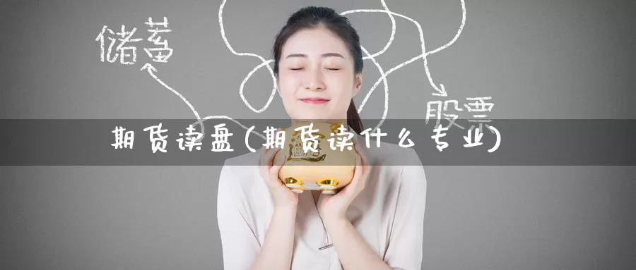 期货读盘(期货读什么专业)_https://www.wenchangxx.com_国际期货_第1张