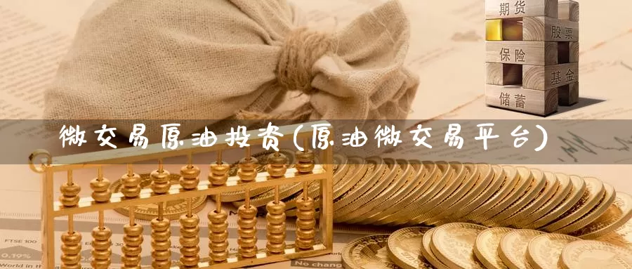 微交易原油投资(原油微交易平台)_https://www.wenchangxx.com_国际期货_第1张