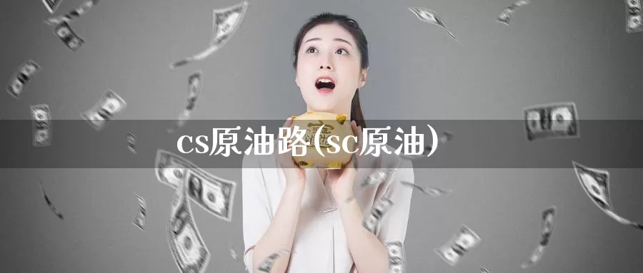 cs原油路(sc原油)_https://www.wenchangxx.com_国际期货_第1张