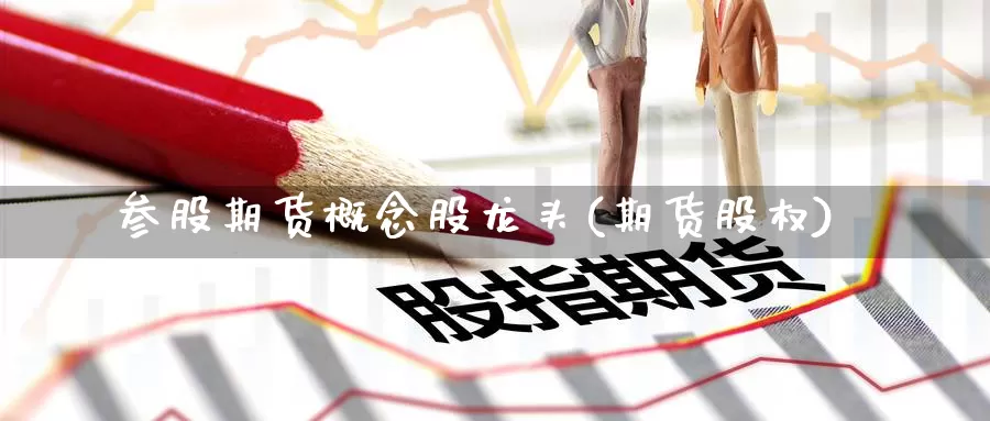 参股期货概念股龙头(期货股权)_https://www.wenchangxx.com_期货行情_第1张
