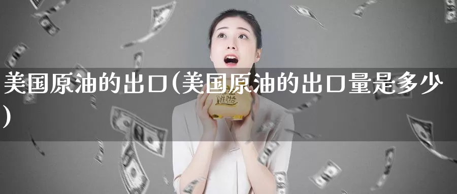 美国原油的出口(美国原油的出口量是多少)_https://www.wenchangxx.com_期货行情_第1张