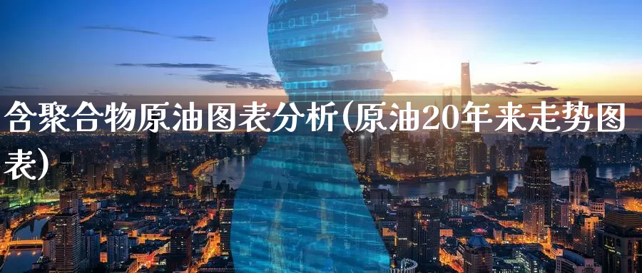 含聚合物原油图表分析(原油20年来走势图表)_https://www.wenchangxx.com_期货行情_第1张
