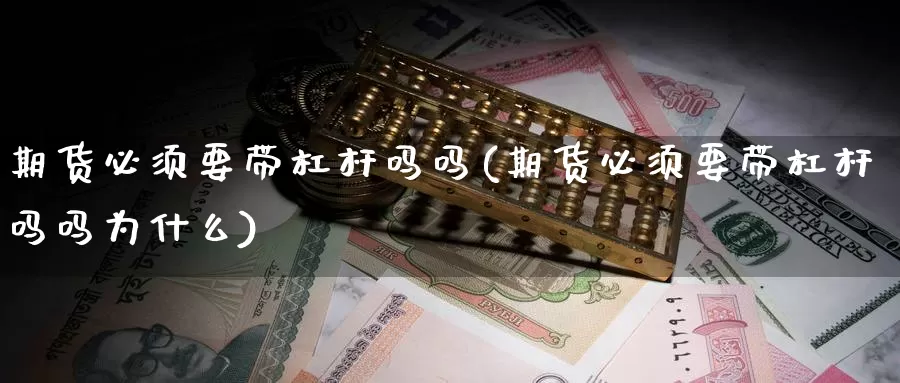 期货必须要带杠杆吗吗(期货必须要带杠杆吗吗为什么)_https://www.wenchangxx.com_德指期货_第1张