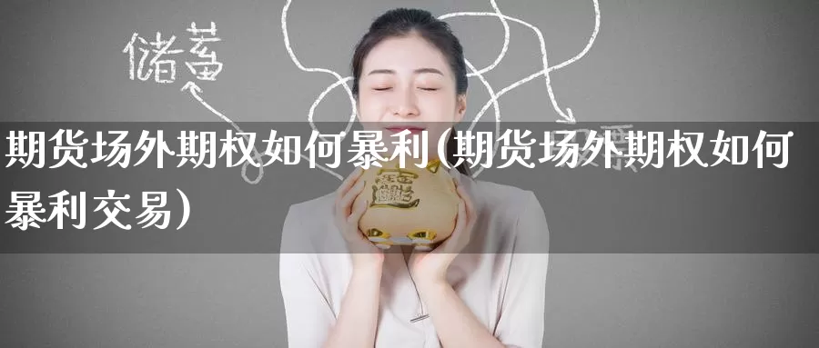 期货场外期权如何暴利(期货场外期权如何暴利交易)_https://www.wenchangxx.com_德指期货_第1张