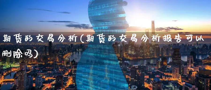 期货的交易分析(期货的交易分析报告可以删除吗)_https://www.wenchangxx.com_德指期货_第1张