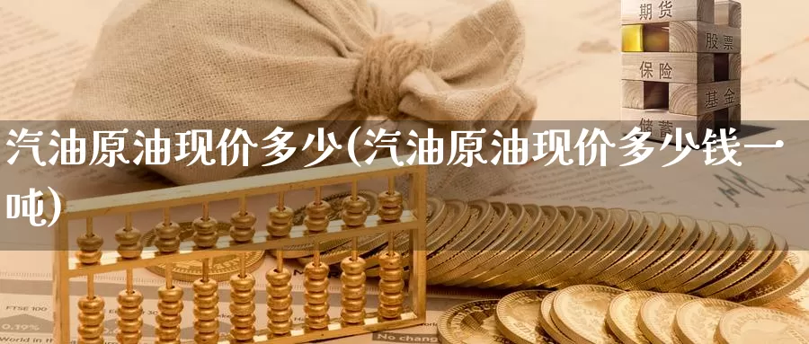 汽油原油现价多少(汽油原油现价多少钱一吨)_期货行情_第1张_国际期货交易平台 汽油原油现价多少(汽油原油现价多少钱一吨)_https://www.wenchangxx.com_期货行情_第1张