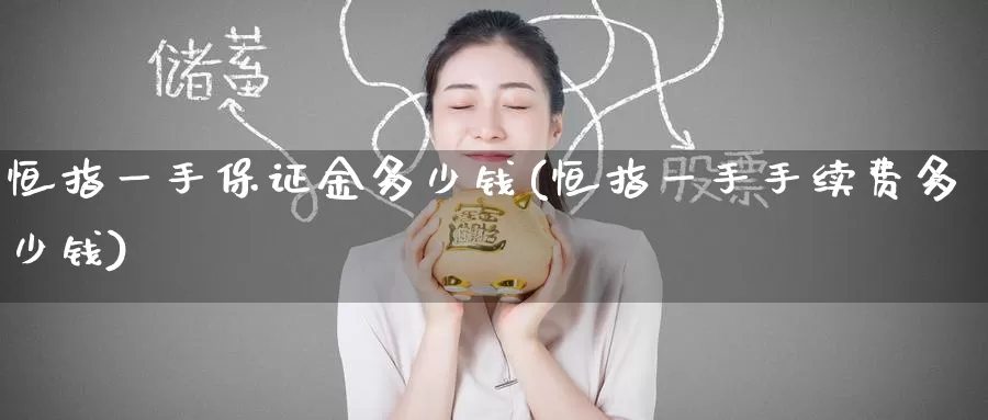 恒指一手保证金多少钱(恒指一手手续费多少钱)_https://www.wenchangxx.com_国际期货_第1张