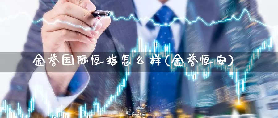 金誉国际恒指怎么样(金誉恒安)_期货行情_第1张_国际期货交易平台 金誉国际恒指怎么样(金誉恒安)_https://www.wenchangxx.com_期货行情_第1张