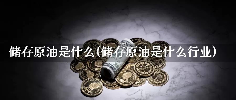 储存原油是什么(储存原油是什么行业)_国际期货_第1张_国际期货交易平台 储存原油是什么(储存原油是什么行业)_https://www.wenchangxx.com_国际期货_第1张