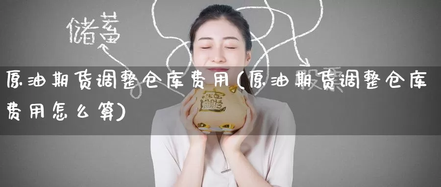 原油期货调整仓库费用(原油期货调整仓库费用怎么算)_https://www.wenchangxx.com_德指期货_第1张