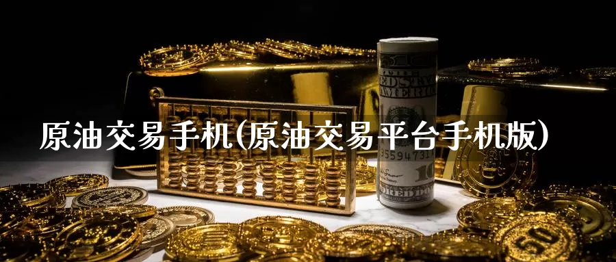 原油交易手机(原油交易平台手机版)_https://www.wenchangxx.com_德指期货_第1张