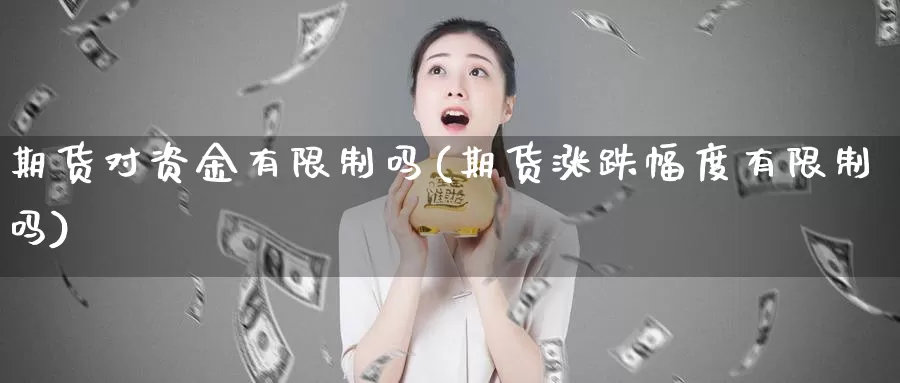 期货对资金有限制吗(期货涨跌幅度有限制吗)_https://www.wenchangxx.com_国际期货_第1张