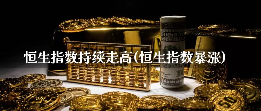 恒生指数持续走高(恒生指数暴涨)_https://www.wenchangxx.com_德指期货_第1张