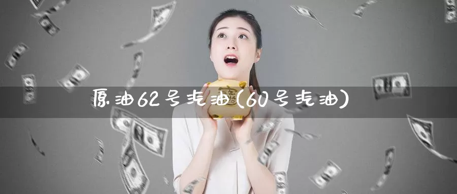 原油62号汽油(60号汽油)_https://www.wenchangxx.com_德指期货_第1张