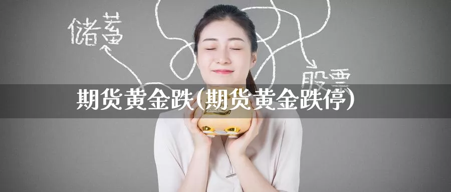 期货黄金跌(期货黄金跌停)_https://www.wenchangxx.com_德指期货_第1张