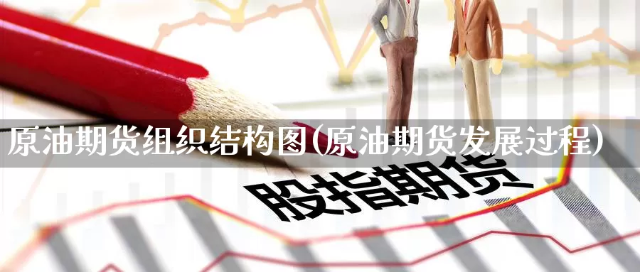 原油期货组织结构图(原油期货发展过程)_https://www.wenchangxx.com_期货平台_第1张