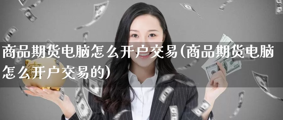 商品期货电脑怎么开户交易(商品期货电脑怎么开户交易的)_https://www.wenchangxx.com_国际期货_第1张