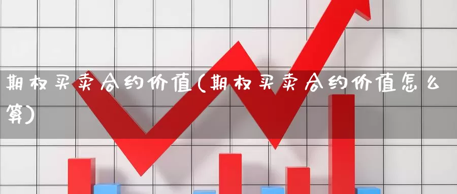 期权买卖合约价值(期权买卖合约价值怎么算)_https://www.wenchangxx.com_期货行情_第1张