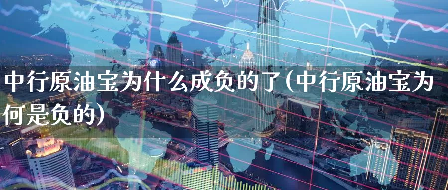 中行原油宝为什么成负的了(中行原油宝为何是负的)_https://www.wenchangxx.com_期货行情_第1张