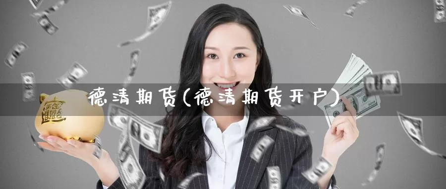 德清期货(德清期货开户)_https://www.wenchangxx.com_国际期货_第1张