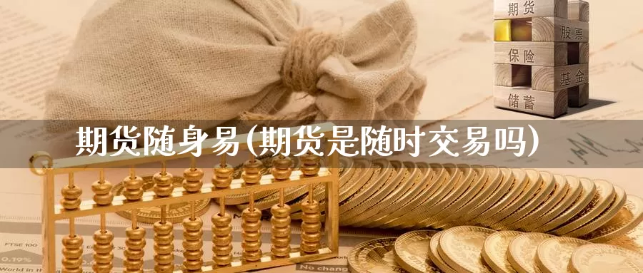 期货随身易(期货是随时交易吗)_期货平台_第1张_国际期货交易平台 期货随身易(期货是随时交易吗)_https://www.wenchangxx.com_期货平台_第1张