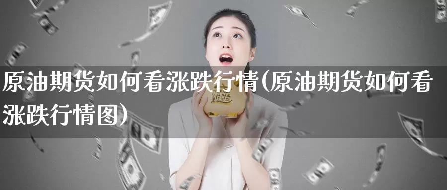 原油期货如何看涨跌行情(原油期货如何看涨跌行情图)_https://www.wenchangxx.com_期货平台_第1张