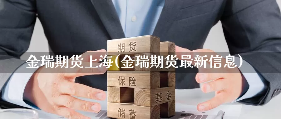 金瑞期货上海(金瑞期货最新信息)_https://www.wenchangxx.com_期货平台_第1张